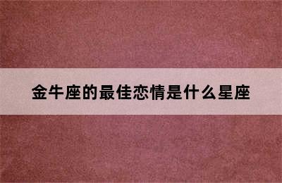 金牛座的最佳恋情是什么星座