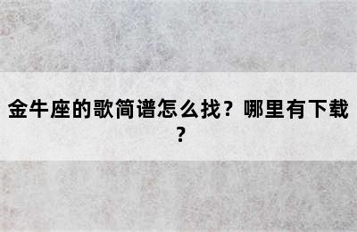 金牛座的歌简谱怎么找？哪里有下载？