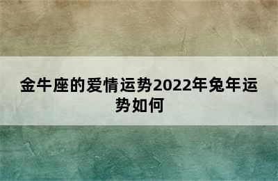 金牛座的爱情运势2022年兔年运势如何