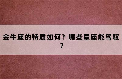 金牛座的特质如何？哪些星座能驾驭？