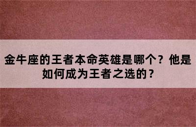 金牛座的王者本命英雄是哪个？他是如何成为王者之选的？