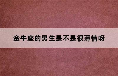 金牛座的男生是不是很薄情呀