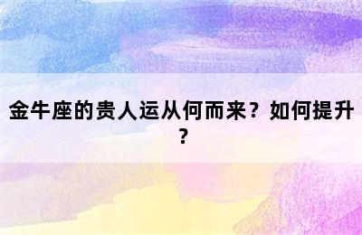 金牛座的贵人运从何而来？如何提升？