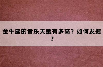 金牛座的音乐天赋有多高？如何发掘？