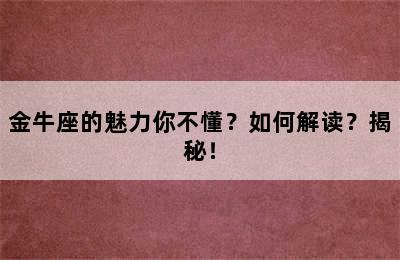 金牛座的魅力你不懂？如何解读？揭秘！