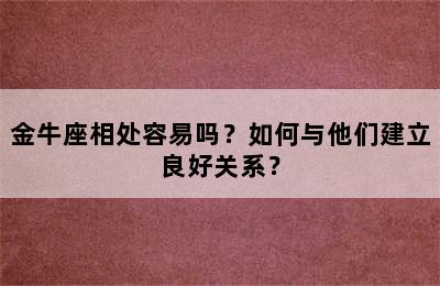 金牛座相处容易吗？如何与他们建立良好关系？
