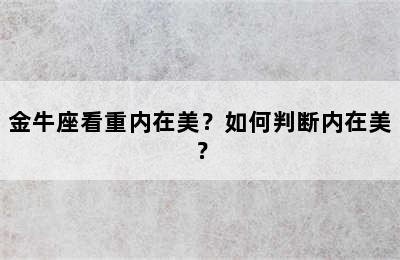 金牛座看重内在美？如何判断内在美？