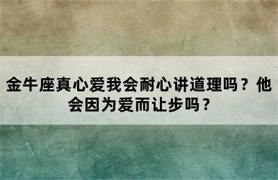 金牛座真心爱我会耐心讲道理吗？他会因为爱而让步吗？