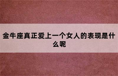 金牛座真正爱上一个女人的表现是什么呢