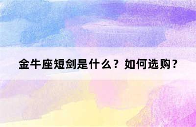 金牛座短剑是什么？如何选购？