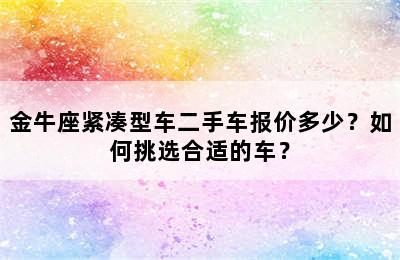 金牛座紧凑型车二手车报价多少？如何挑选合适的车？