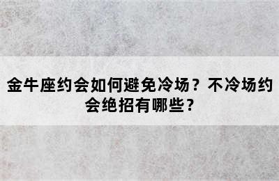金牛座约会如何避免冷场？不冷场约会绝招有哪些？