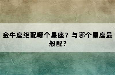 金牛座绝配哪个星座？与哪个星座最般配？