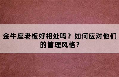 金牛座老板好相处吗？如何应对他们的管理风格？