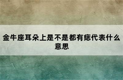 金牛座耳朵上是不是都有痣代表什么意思