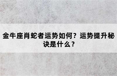 金牛座肖蛇者运势如何？运势提升秘诀是什么？