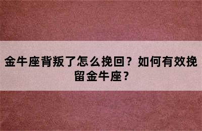 金牛座背叛了怎么挽回？如何有效挽留金牛座？