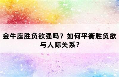 金牛座胜负欲强吗？如何平衡胜负欲与人际关系？
