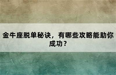 金牛座脱单秘诀，有哪些攻略能助你成功？
