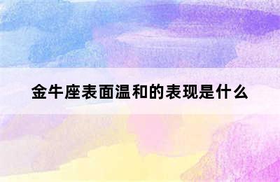 金牛座表面温和的表现是什么