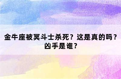 金牛座被冥斗士杀死？这是真的吗？凶手是谁？