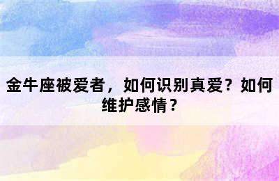 金牛座被爱者，如何识别真爱？如何维护感情？