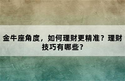 金牛座角度，如何理财更精准？理财技巧有哪些？