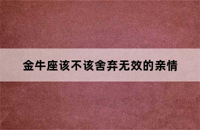 金牛座该不该舍弃无效的亲情