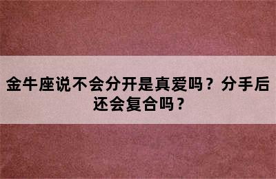 金牛座说不会分开是真爱吗？分手后还会复合吗？
