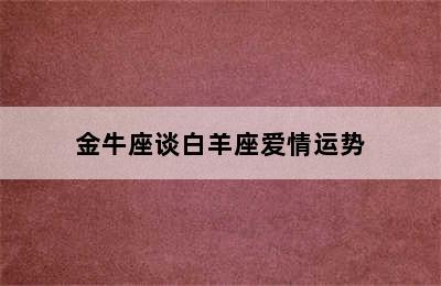 金牛座谈白羊座爱情运势