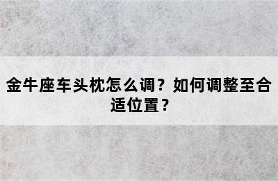 金牛座车头枕怎么调？如何调整至合适位置？
