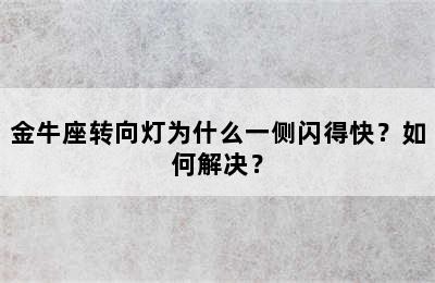 金牛座转向灯为什么一侧闪得快？如何解决？