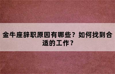 金牛座辞职原因有哪些？如何找到合适的工作？