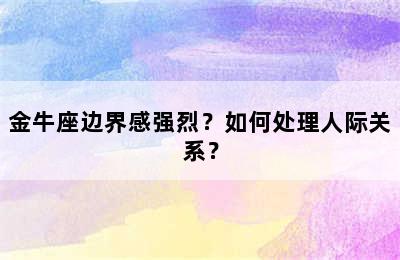 金牛座边界感强烈？如何处理人际关系？