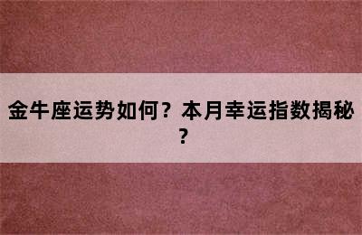 金牛座运势如何？本月幸运指数揭秘？
