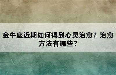 金牛座近期如何得到心灵治愈？治愈方法有哪些？