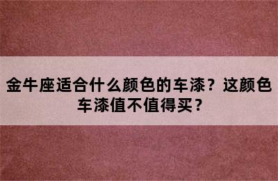 金牛座适合什么颜色的车漆？这颜色车漆值不值得买？