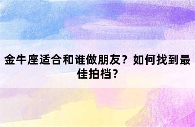 金牛座适合和谁做朋友？如何找到最佳拍档？