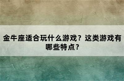 金牛座适合玩什么游戏？这类游戏有哪些特点？