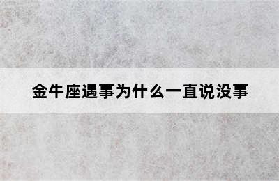 金牛座遇事为什么一直说没事