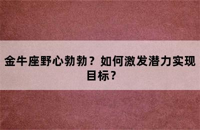 金牛座野心勃勃？如何激发潜力实现目标？