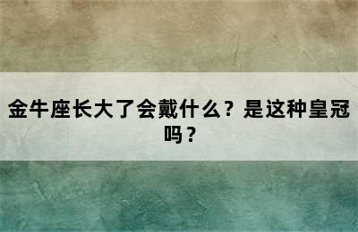 金牛座长大了会戴什么？是这种皇冠吗？