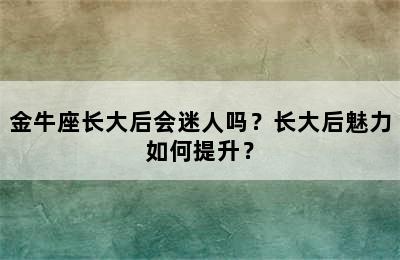 金牛座长大后会迷人吗？长大后魅力如何提升？