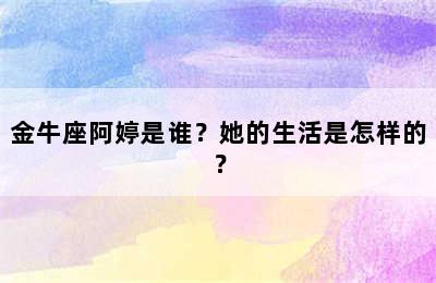 金牛座阿婷是谁？她的生活是怎样的？