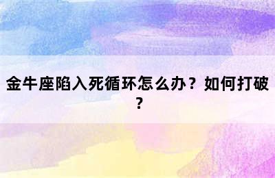 金牛座陷入死循环怎么办？如何打破？