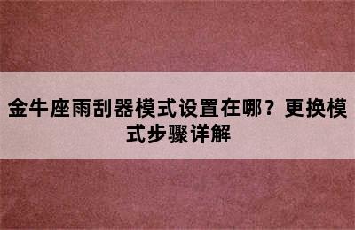 金牛座雨刮器模式设置在哪？更换模式步骤详解