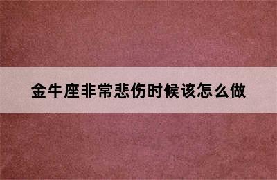 金牛座非常悲伤时候该怎么做