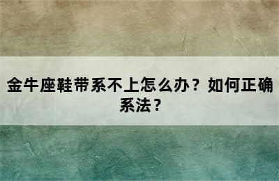 金牛座鞋带系不上怎么办？如何正确系法？