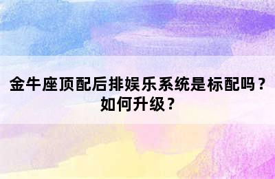 金牛座顶配后排娱乐系统是标配吗？如何升级？