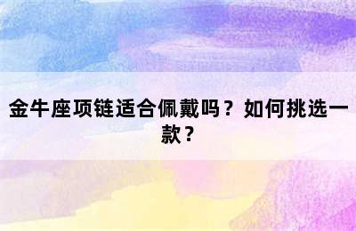 金牛座项链适合佩戴吗？如何挑选一款？